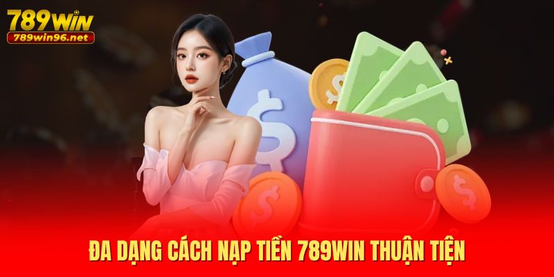 Đa dạng cách nạp tiền 789WIN thuận tiện