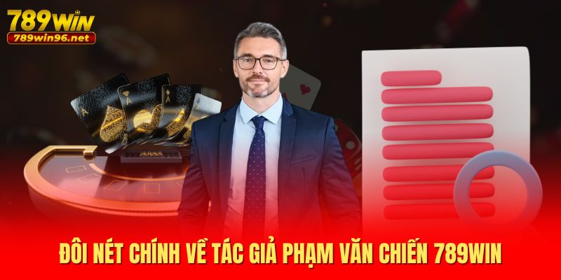 Đôi nét chính về tác giả Phạm Văn Chiến 789WIN