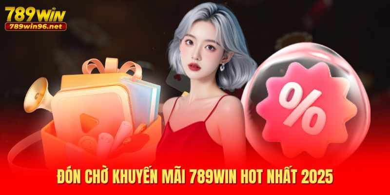 Đón chờ khuyến mãi 789WIN hot nhất 2025