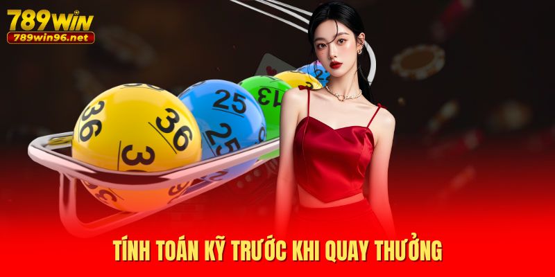 Tính toán kỹ trước khi quay thưởng Tính toán kỹ trước khi quay thưởng