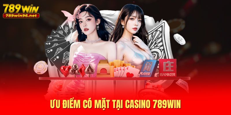 Ưu điểm có mặt tại casino 789WIN