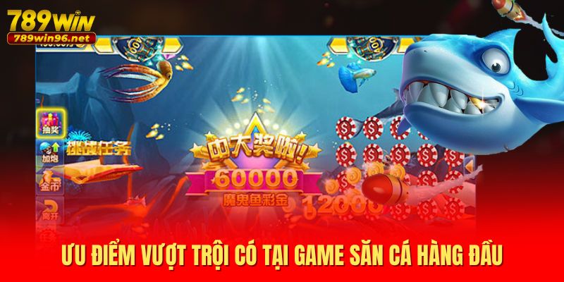Ưu điểm vượt trội có tại game săn cá hàng đầu